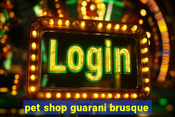 pet shop guarani brusque